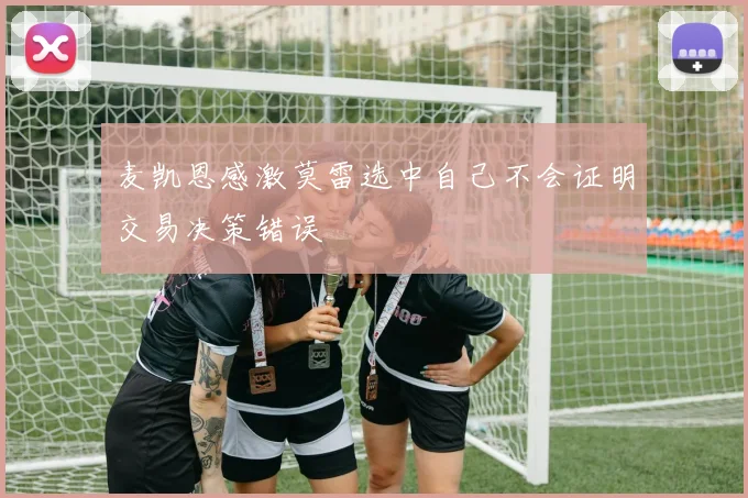 麦凯恩感激莫雷选中自己不会证明交易决策错误