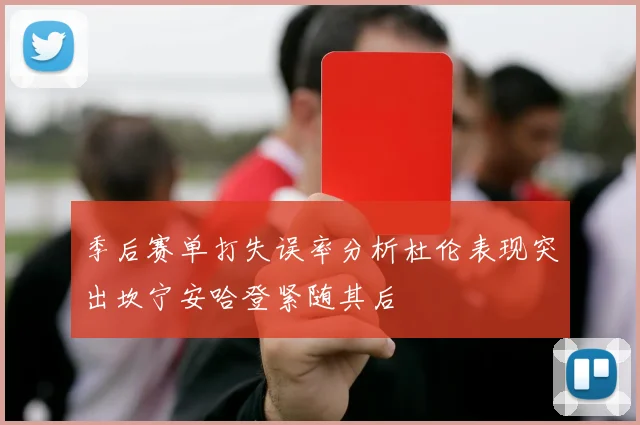 季后赛单打失误率分析杜伦表现突出坎宁安哈登紧随其后