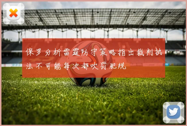 保罗分析雷霆防守策略指出裁判执法不可能每次都吹罚犯规