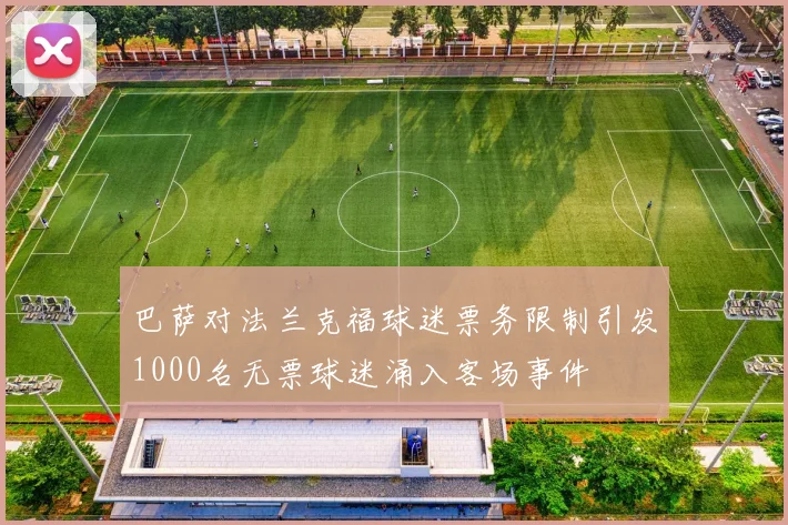 巴萨对法兰克福球迷票务限制引发1000名无票球迷涌入客场事件