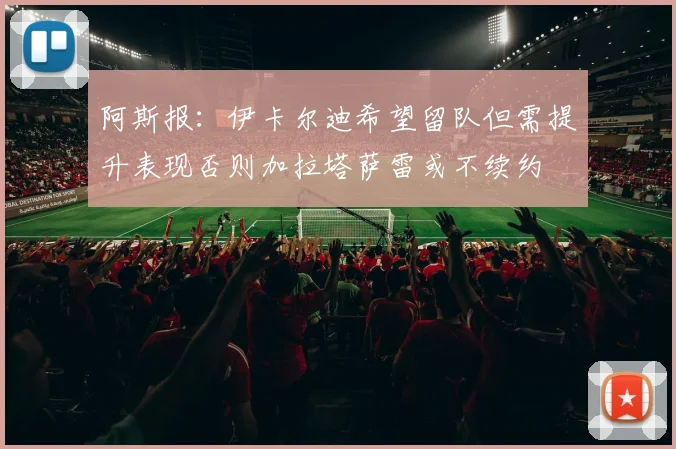 阿斯报：伊卡尔迪希望留队但需提升表现否则加拉塔萨雷或不续约
