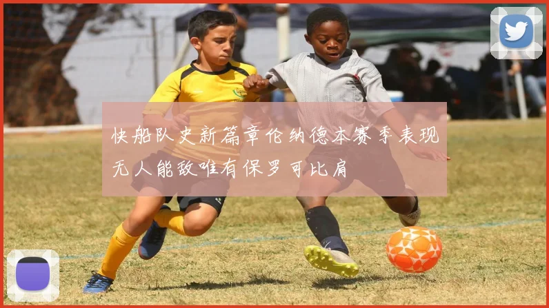 快船队史新篇章伦纳德本赛季表现无人能敌唯有保罗可比肩