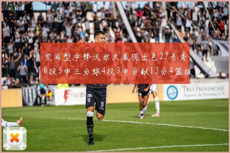 空间型中锋沃尔夫表现出色27号秀8投5中三分球4投3中贡献13分4篮板4助攻