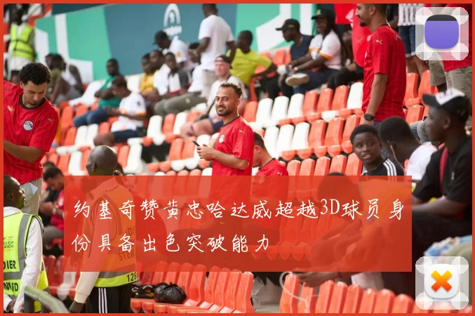约基奇赞黄忠哈达威超越3D球员身份具备出色突破能力