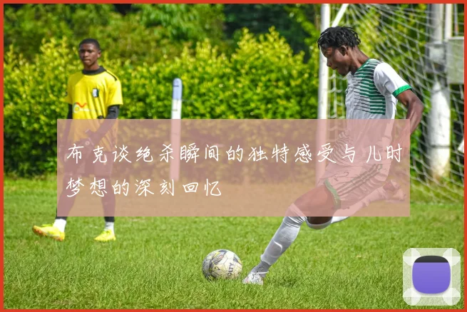 布克谈绝杀瞬间的独特感受与儿时梦想的深刻回忆
