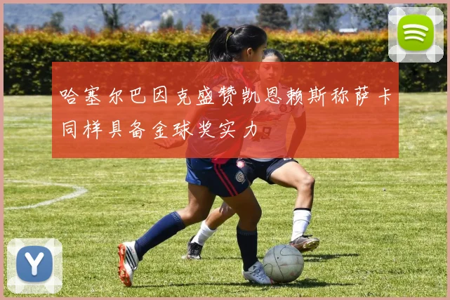 哈塞尔巴因克盛赞凯恩赖斯称萨卡同样具备金球奖实力