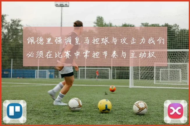 佩德里强调皇马控球与攻击力我们必须在比赛中掌控节奏与主动权