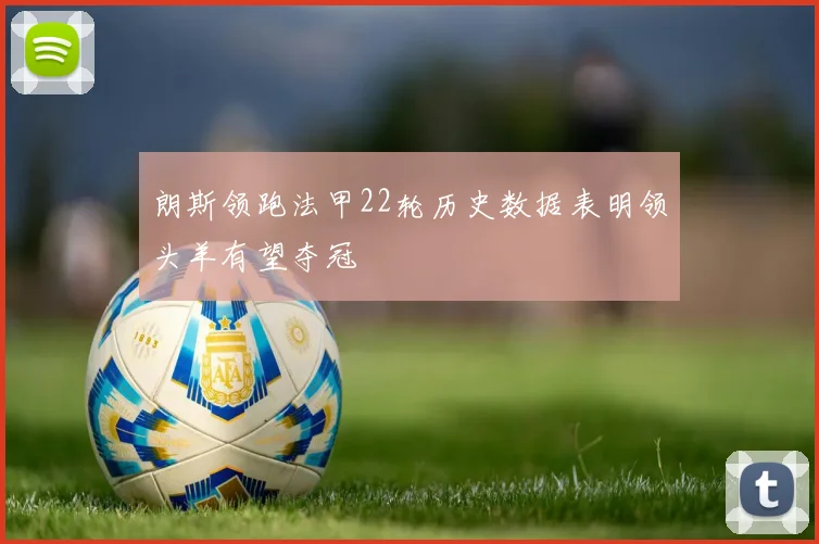 朗斯领跑法甲22轮历史数据表明领头羊有望夺冠