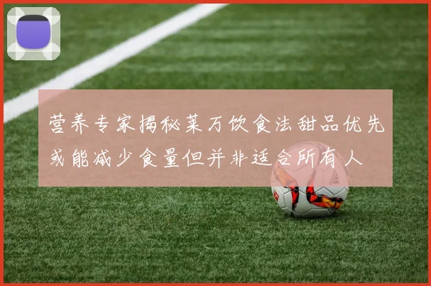 营养专家揭秘莱万饮食法甜品优先或能减少食量但并非适合所有人