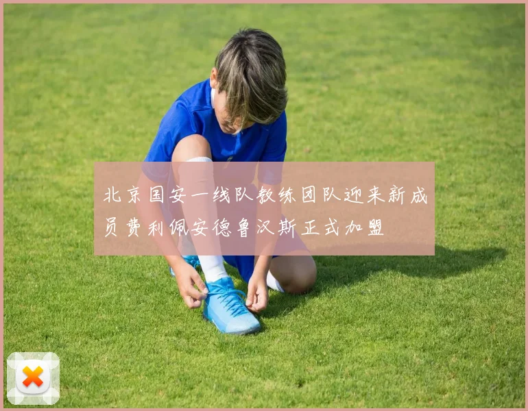 北京国安一线队教练团队迎来新成员费利佩安德鲁汉斯正式加盟