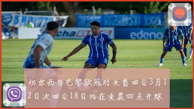 切尔西与巴黎欧冠对决首回合3月12日次回合18日均在凌晨四点开球