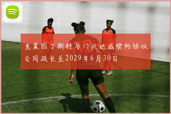 克莱因丁斯特与门兴达成续约协议合同延长至2029年6月30日