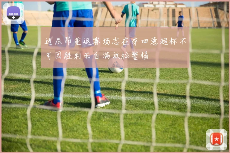 迈尼昂重返赛场志在夺回意超杯不可因胜利而自满放松警惕