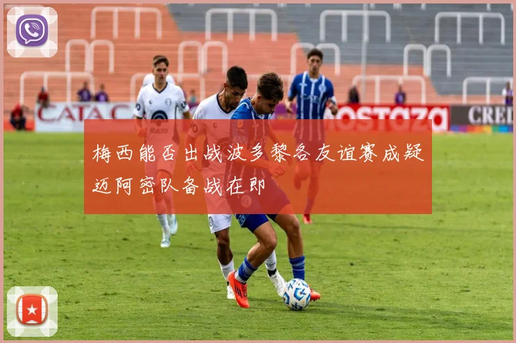 梅西能否出战波多黎各友谊赛成疑迈阿密队备战在即