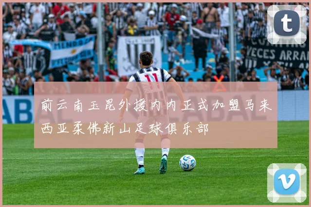 前云南玉昆外援内内正式加盟马来西亚柔佛新山足球俱乐部