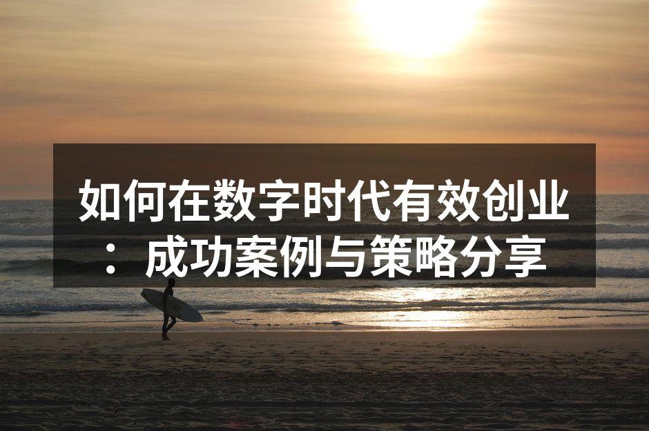如何在数字时代有效创业：成功案例与策略分享
